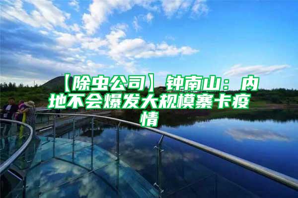 【除蟲公司】鐘南山：內(nèi)地不會爆發(fā)大規(guī)模寨卡疫情