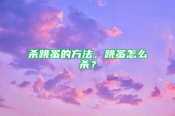 殺跳蚤的方法，跳蚤怎么殺？