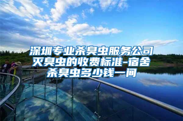 深圳專業(yè)殺臭蟲服務公司滅臭蟲的收費標準-宿舍殺臭蟲多少錢一間
