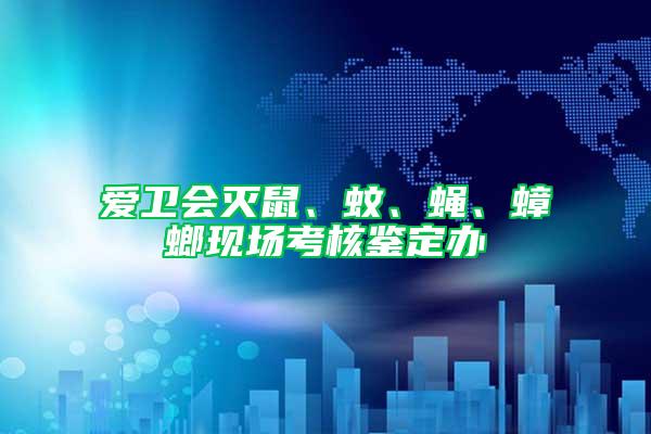 愛衛會滅鼠、蚊、蠅、蟑螂現場考核鑒定辦