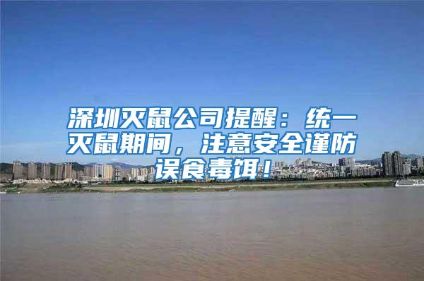 深圳滅鼠公司提醒：統(tǒng)一滅鼠期間，注意安全謹(jǐn)防誤食毒餌！