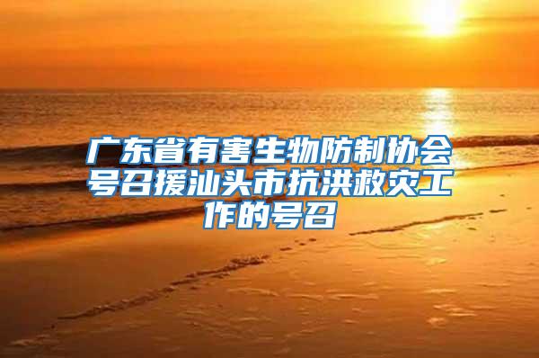 廣東省有害生物防制協會號召援汕頭市抗洪救災工作的號召