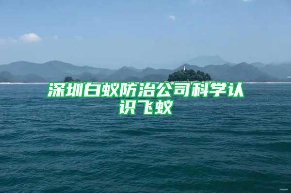 深圳白蟻防治公司科學(xué)認(rèn)識飛蟻