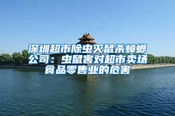 深圳超市除蟲滅鼠殺蟑螂公司：蟲鼠害對超市賣場食品零售業的危害