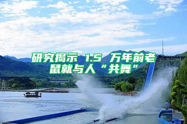 研究揭示 1.5 萬(wàn)年前老鼠就與人“共舞”