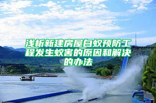 淺析新建房屋白蟻預防工程發生蟻害的原因和解決的辦法