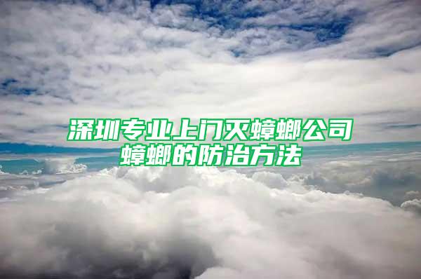 深圳專業上門滅蟑螂公司蟑螂的防治方法