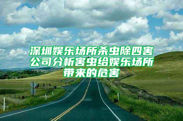 深圳娛樂場所殺蟲除四害公司分析害蟲給娛樂場所帶來的危害