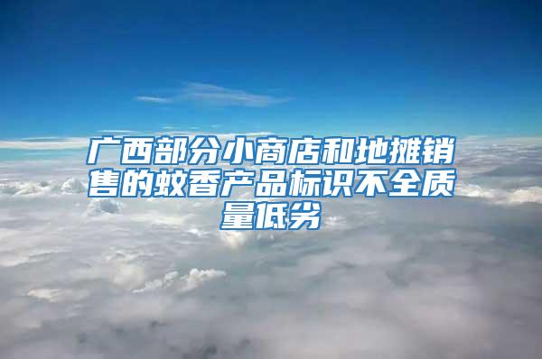 廣西部分小商店和地?cái)備N售的蚊香產(chǎn)品標(biāo)識(shí)不全質(zhì)量低劣