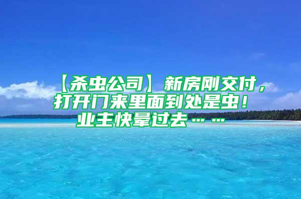 【殺蟲公司】新房剛交付，打開門來里面到處是蟲！業主快暈過去……