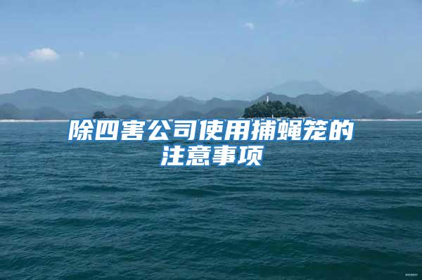 除四害公司使用捕蠅籠的注意事項
