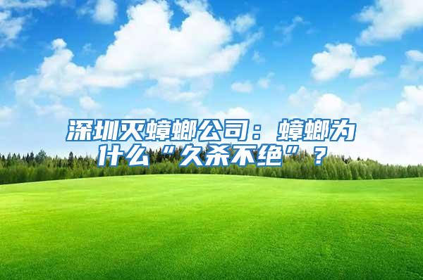 深圳滅蟑螂公司：蟑螂為什么“久殺不絕”？
