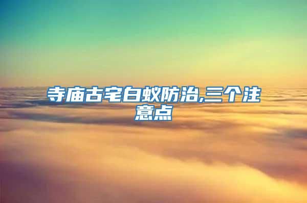 寺廟古宅白蟻防治,三個(gè)注意點(diǎn)