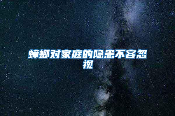 蟑螂對(duì)家庭的隱患不容忽視