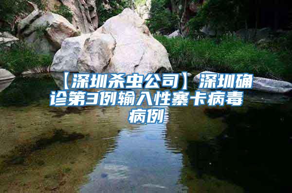 【深圳殺蟲(chóng)公司】深圳確診第3例輸入性寨卡病毒病例