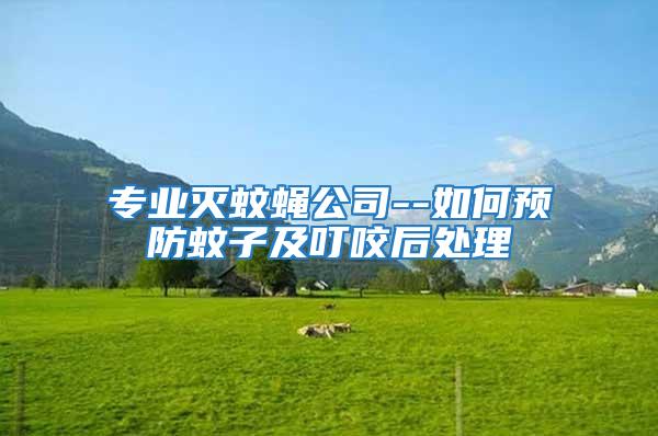 專業(yè)滅蚊蠅公司--如何預防蚊子及叮咬后處理