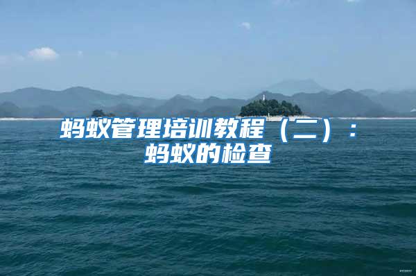 螞蟻管理培訓(xùn)教程（二）：螞蟻的檢查
