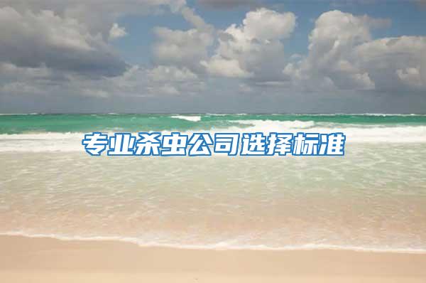 專業(yè)殺蟲(chóng)公司選擇標(biāo)準(zhǔn)