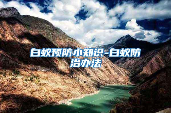 白蟻預防小知識-白蟻防治辦法