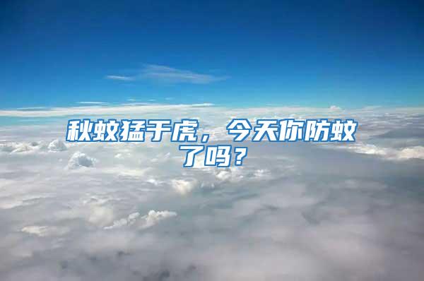 秋蚊猛于虎，今天你防蚊了嗎？