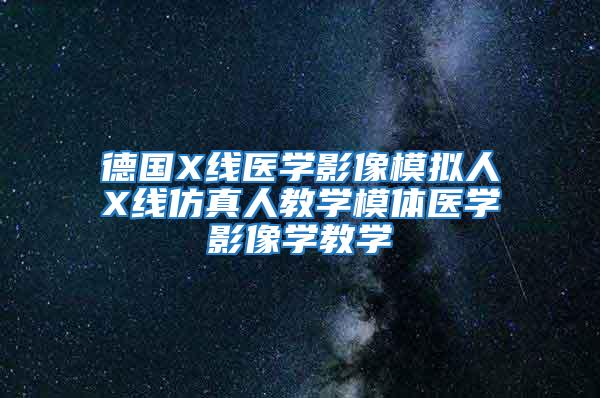 德國X線醫(yī)學(xué)影像模擬人X線仿真人教學(xué)模體醫(yī)學(xué)影像學(xué)教學(xué)