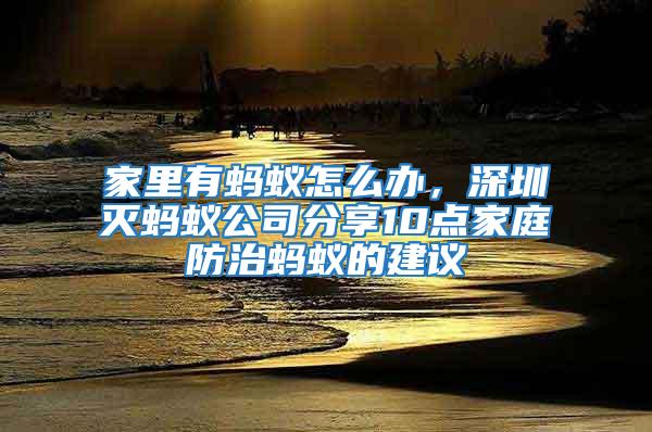 家里有螞蟻怎么辦，深圳滅螞蟻公司分享10點家庭防治螞蟻的建議