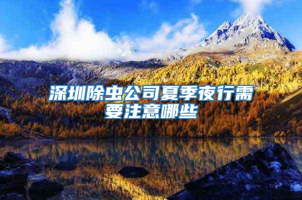 深圳除蟲公司夏季夜行需要注意哪些