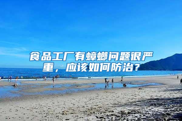 食品工廠有蟑螂問題很嚴重，應(yīng)該如何防治？
