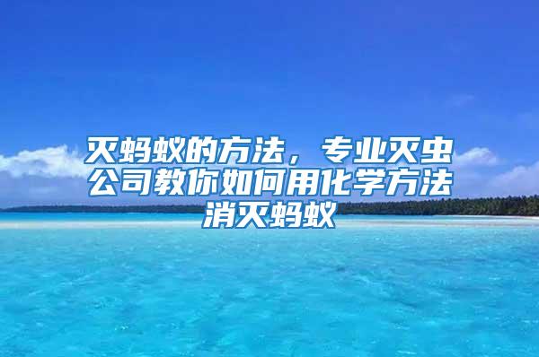 滅螞蟻的方法，專業(yè)滅蟲(chóng)公司教你如何用化學(xué)方法消滅螞蟻