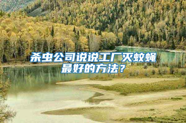 殺蟲公司說說工廠滅蚊蠅最好的方法？