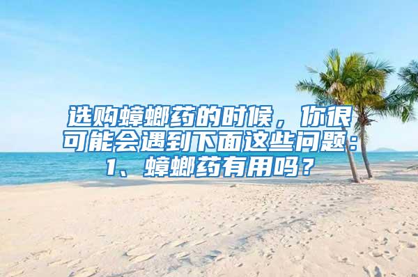 選購蟑螂藥的時候，你很可能會遇到下面這些問題：1、蟑螂藥有用嗎？