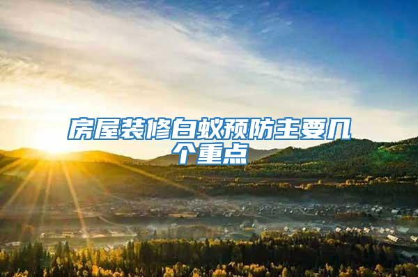 房屋裝修白蟻預(yù)防主要幾個(gè)重點(diǎn)