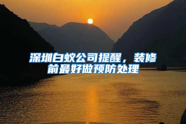 深圳白蟻公司提醒，裝修前最好做預(yù)防處理