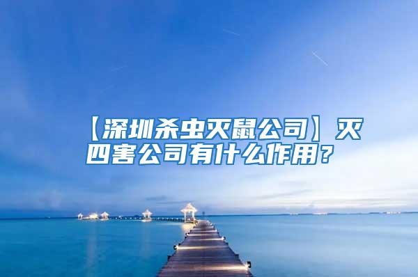 【深圳殺蟲滅鼠公司】滅四害公司有什么作用？