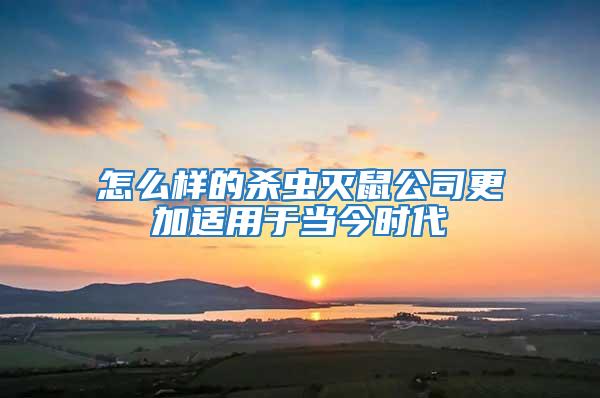 怎么樣的殺蟲滅鼠公司更加適用于當今時代