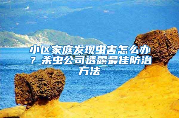 小區家庭發現蟲害怎么辦？殺蟲公司透露最佳防治方法