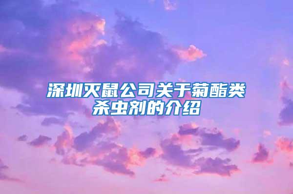 深圳滅鼠公司關于菊酯類殺蟲劑的介紹