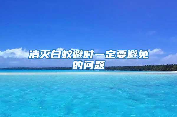 消滅白蟻避時一定要避免的問題