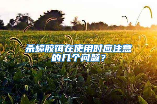 殺蟑膠餌在使用時應注意的幾個問題？