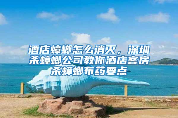 酒店蟑螂怎么消滅，深圳殺蟑螂公司教你酒店客房殺蟑螂布藥要點