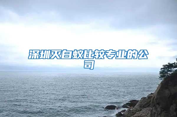 深圳滅白蟻比較專(zhuān)業(yè)的公司