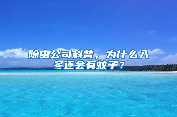 除蟲公司科普，為什么入冬還會有蚊子？