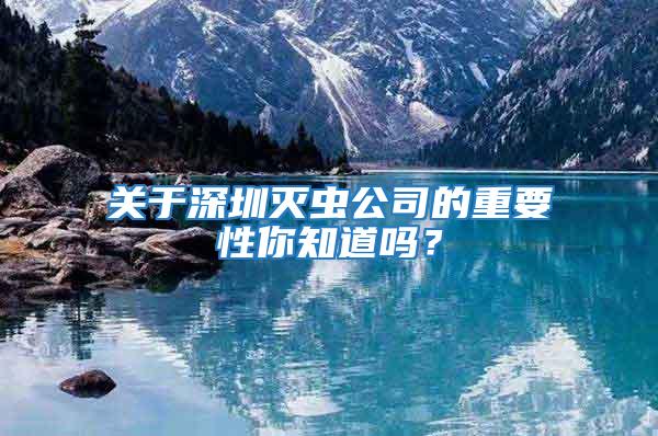 關于深圳滅蟲公司的重要性你知道嗎？