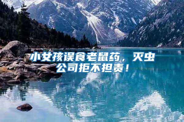 小女孩誤食老鼠藥，滅蟲公司拒不擔(dān)責(zé)！
