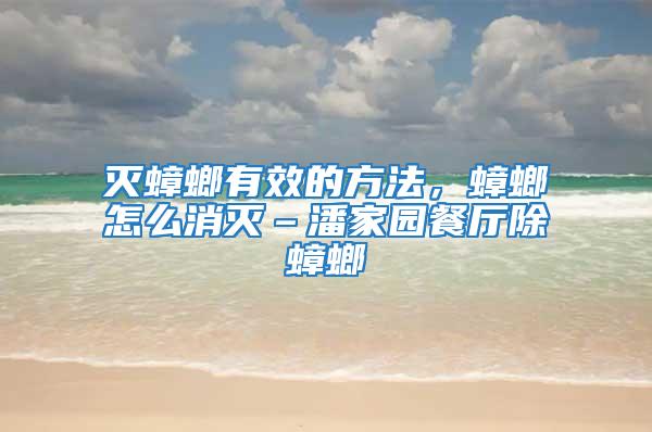 滅蟑螂有效的方法，蟑螂怎么消滅–潘家園餐廳除蟑螂