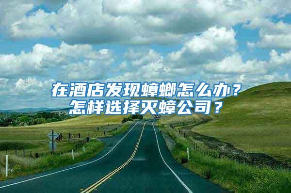 在酒店發現蟑螂怎么辦？怎樣選擇滅蟑公司？