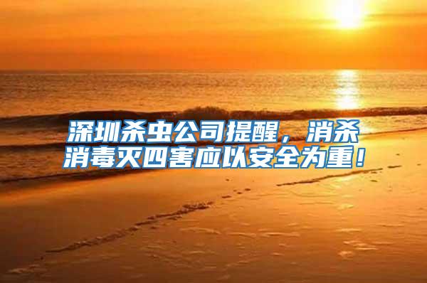深圳殺蟲公司提醒，消殺消毒滅四害應(yīng)以安全為重！