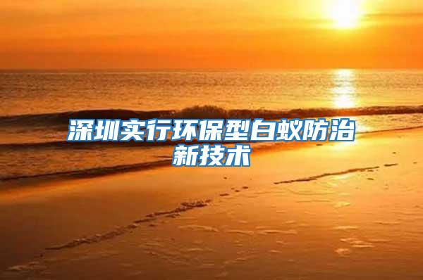 深圳實(shí)行環(huán)保型白蟻防治新技術(shù)