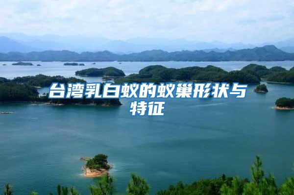 臺(tái)灣乳白蟻的蟻巢形狀與特征