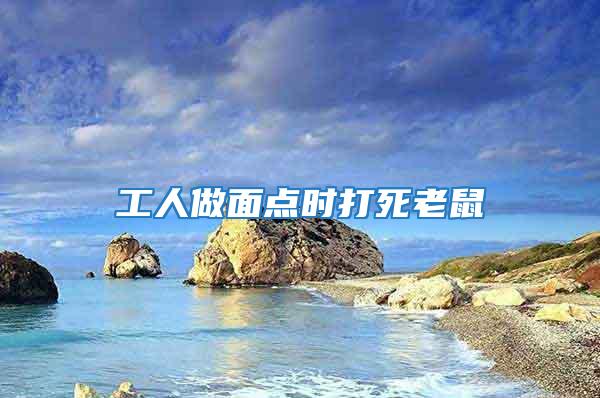工人做面點時打死老鼠